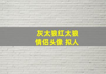 灰太狼红太狼情侣头像 拟人